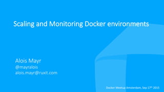 Scaling  and  Monitoring  Docker  environments
Alois  Mayr
@mayralois
alois.mayr@ruxit.com

Docker	
  Meetup	
  Amsterdam,	
  Sep	
  17th	
  2015	
  
 