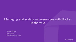 Managing and scaling microservices with Docker
in the wild
Alois Mayr
@mayralois
alois.mayr@ruxit.com

Oct	27th	2015	
 