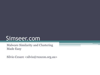 Simseer.com
Malware Similarity and Clustering
Made Easy

Silvio Cesare <silvio@ruxcon.org.au>
 