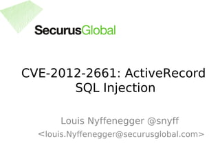 CVE-2012-2661: ActiveRecord
       SQL Injection

       Louis Nyffenegger @snyff
  <louis.Nyffenegger@securusglobal.com>
 