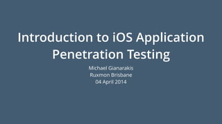 Introduction to iOS Application
Penetration Testing
Michael Gianarakis
Ruxmon Brisbane
04 April 2014
 