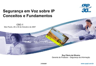 Segurança em Voz sobre IP Conceitos e Fundamentos CBC-1 São Paulo, 29 e 30 de Outubro de 2007 21/05/2007 Ruy Flávio de Oliveira   Gerente de Produtos – Segurança da Informação  