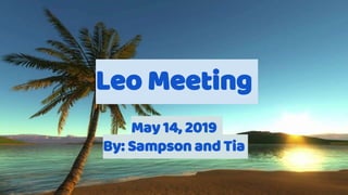 Leo Meeting
May 14, 2019
By: Sampson and Tia
 