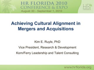 Achieving Cultural Alignment in
  Mergers and Acquisitions

              Kim E. Ruyle, PhD
   Vice President, Research & Development
  Korn/Ferry Leadership and Talent Consulting
 