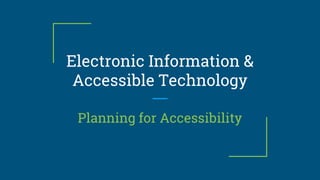 Electronic Information &
Accessible Technology
Planning for Accessibility
 