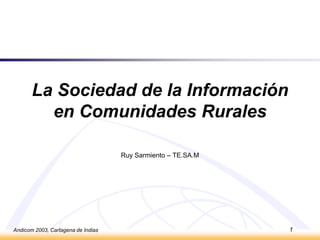 Andicom 2003, Cartagena de Indias 1 La Sociedad de laInformación en Comunidades Rurales Ruy Sarmiento – TE.SA.M  