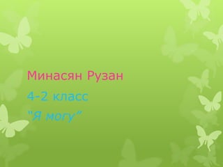 Минасян Рузан
4-2 класс
“Я могу”
 