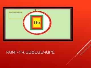 PAINT-ՈՎ ԱՄԵՆԱՆԿԱՐԸ
 