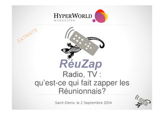 RéuZap 
Radio, TV : 
qu’est-ce qui fait zapper les 
Réunionnais? 
Saint-Denis, le 2 Septembre 2014 
 