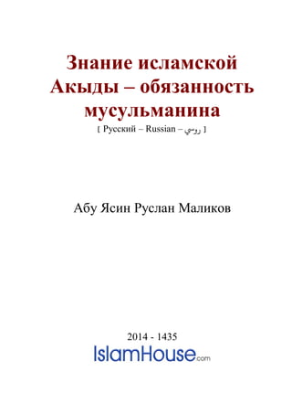 Знание исламской
Акыды – обязанность
мусульманина
] Русский – Russian – ‫رويس‬ [
Абу Ясин Руслан Маликов
2014 - 1435
 