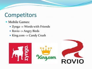 Competitors
 Mobile Games:
   Zynga -> Words with Friends
   Rovio -> Angry Birds
   King.com -> Candy Crush
 