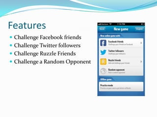 Features
 Challenge Facebook friends
 Challenge Twitter followers
 Challenge Ruzzle Friends
 Challenge a Random Opponent
 