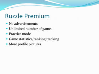 Ruzzle Premium
 No advertisements
 Unlimited number of games
 Practice mode
 Game statistics/ranking tracking
 More profile pictures
 