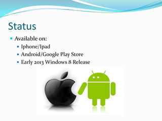 Status
 Available on:
    Iphone/Ipad
    Android/Google Play Store
    Early 2013 Windows 8 Release
 