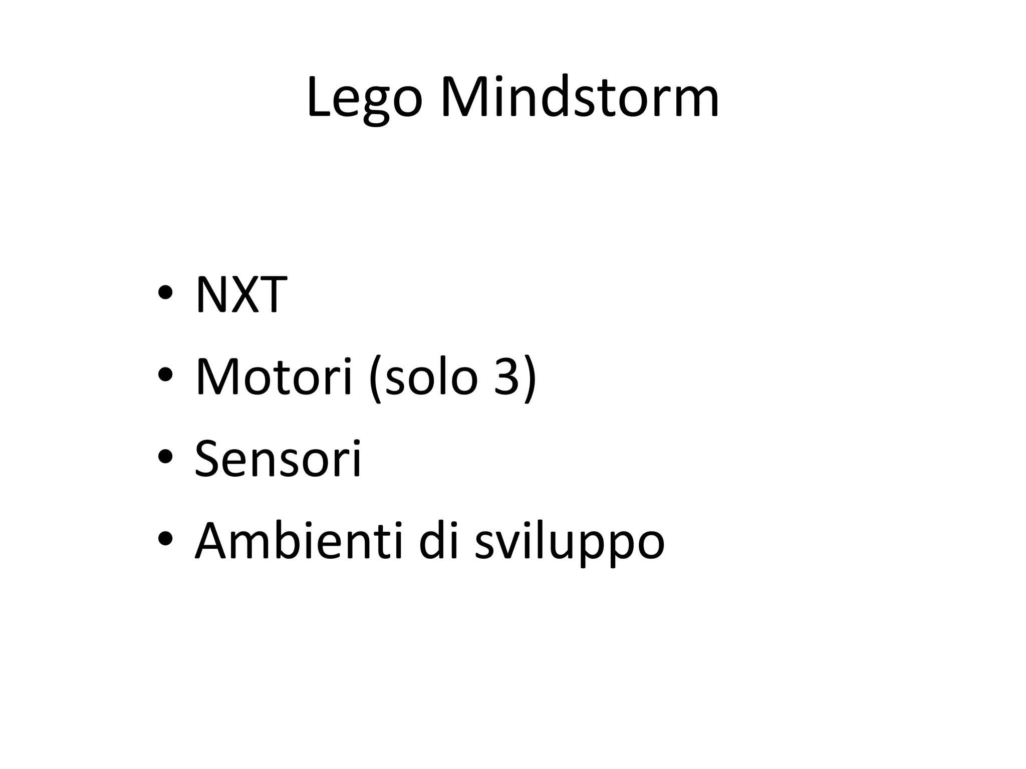 Lego Mindstorm


•   NXT
•   Motori (solo 3)
•   Sensori
•   Ambienti di sviluppo
 