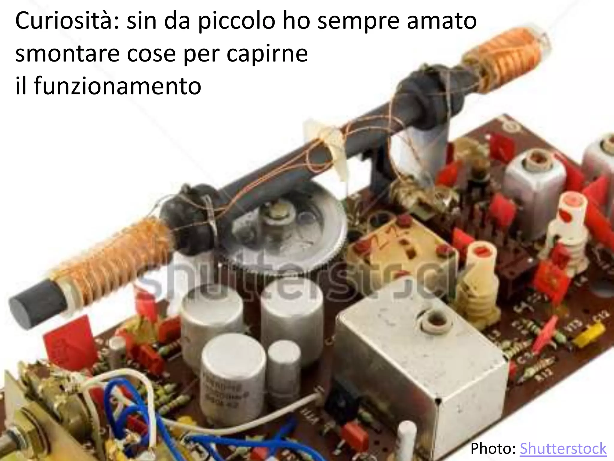 Curiosità: sin da piccolo ho sempre amato
smontare cose per capirne
il funzionamento




                                        Photo: Shutterstock
 