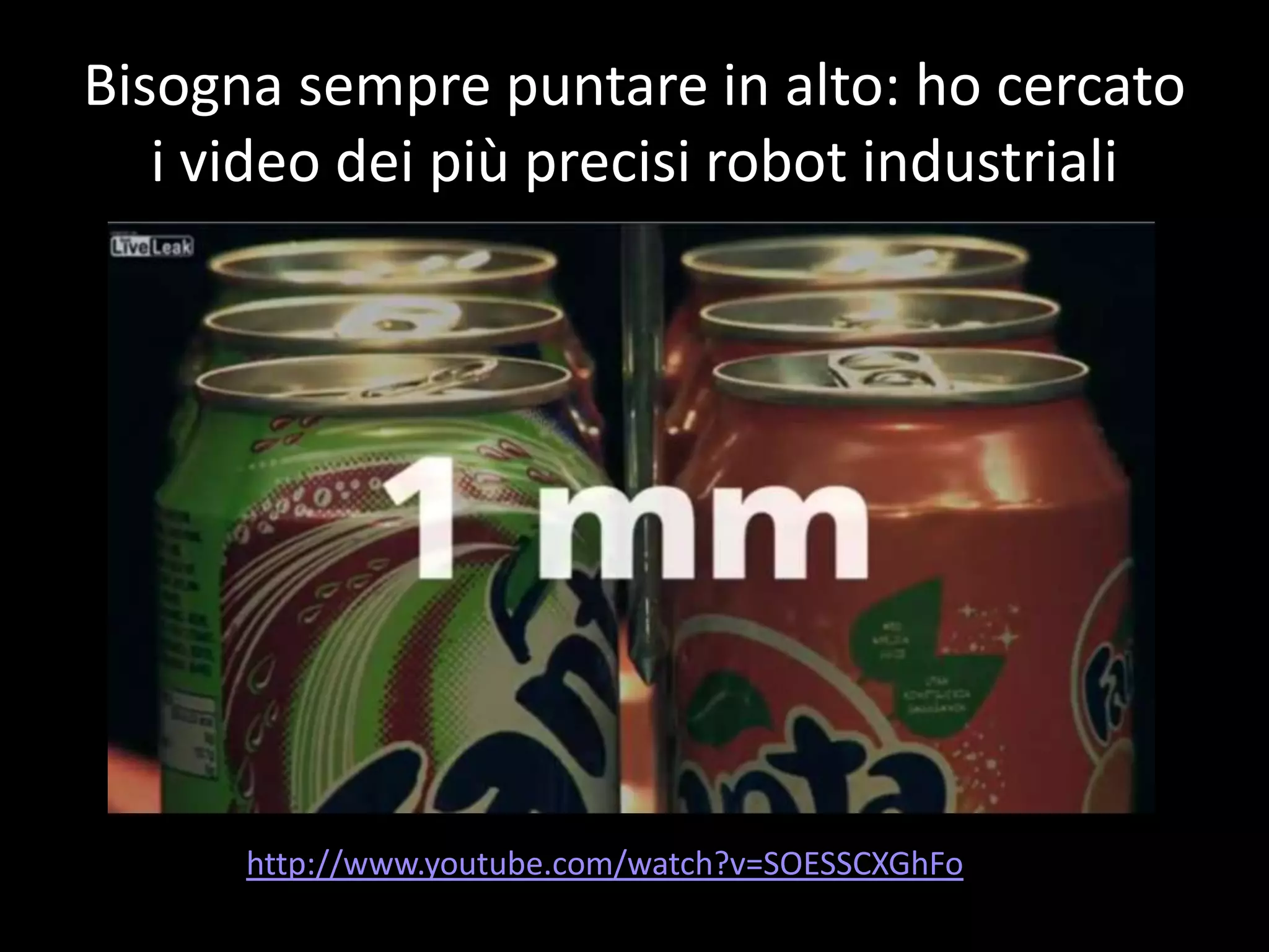 Bisogna sempre puntare in alto: ho cercato
   i video dei più precisi robot industriali




      http://www.youtube.com/watch?v=SOESSCXGhFo
 