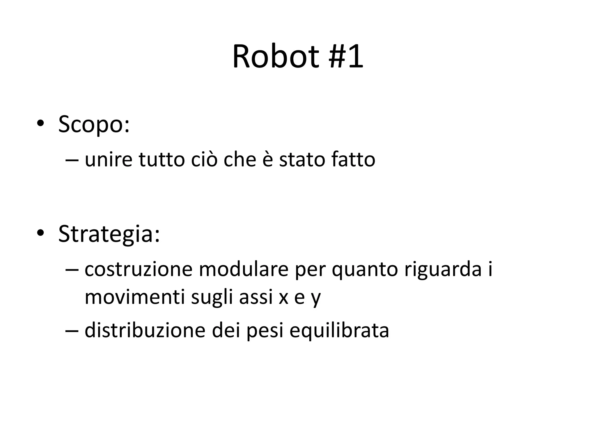 Robot #1
• Scopo:
  – unire tutto ciò che è stato fatto


• Strategia:
  – costruzione modulare per quanto riguarda i
    movimenti sugli assi x e y
  – distribuzione dei pesi equilibrata
 