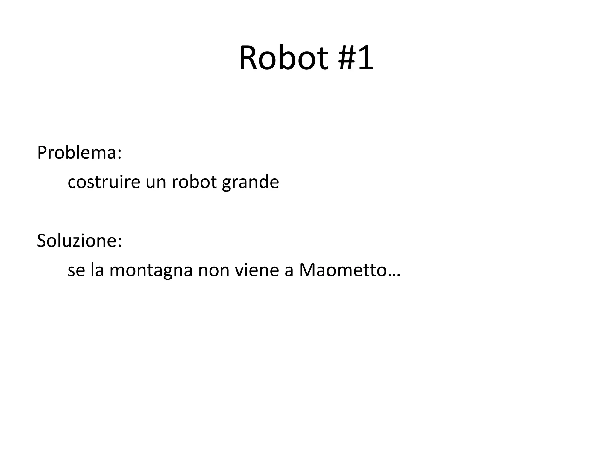 Robot #1

Problema:
   costruire un robot grande

Soluzione:
    se la montagna non viene a Maometto…
 
