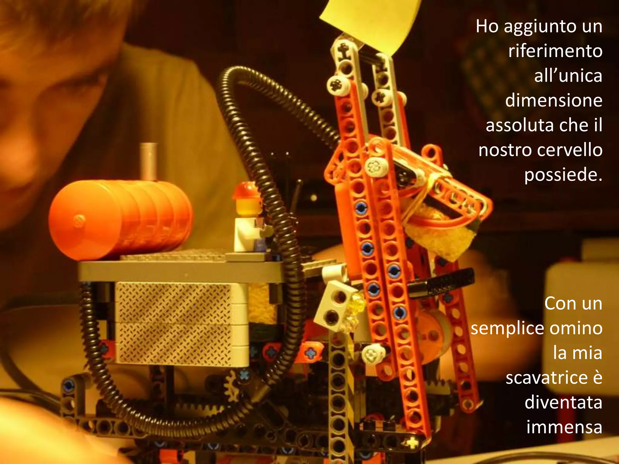 Ho aggiunto un
    riferimento
        all’unica
   dimensione
 assoluta che il
nostro cervello
       possiede.




        Con un
semplice omino
         la mia
   scavatrice è
      diventata
      immensa
 