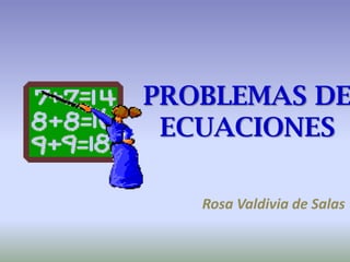 PROBLEMAS DE ECUACIONES Rosa Valdivia de Salas 