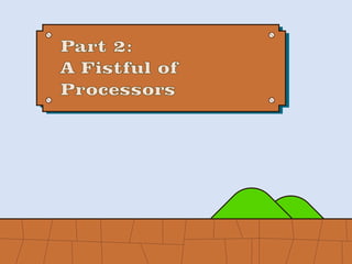 Part 2:
A Fistful of
Processors
 