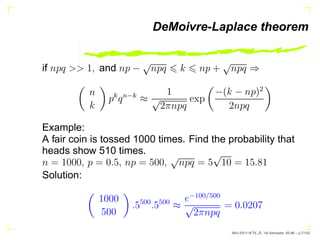 DeMoivre-Laplace theorem
if npq  1, and np −
√
npq 6 k 6 np +
√
npq ⇒

n
k

pk
qn−k
≈
1
√
2πnpq
exp

−(k − np)2
2npq

Exam...