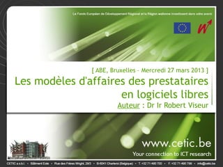 [ ABE, Bruxelles – Mercredi 27 mars 2013 ]

Les modèles d'affaires des prestataires
                     en logiciels libres
                        Auteur : Dr Ir Robert Viseur
 
