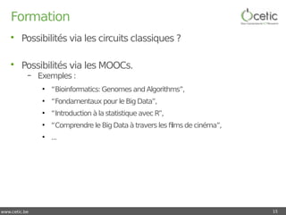 www.cetic.be
Formation
• Possibilités via les circuits classiques ?
• Possibilités via les MOOCs.
– Exemples :
●
“Bioinfor...