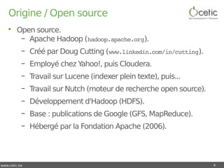 www.cetic.be
Origine / Open source
• Open source.
– Apache Hadoop (hadoop.apache.org).
– Créé par Doug Cutting (www.linked...