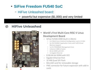●
SiFive Freedom FU540 SoC
– HiFive Unleashed board:
●
powerful but expensive ($1,000) and very limited
quantity
 
