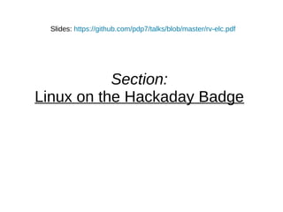 Section:
Linux on the Hackaday Badge
Slides: https://github.com/pdp7/talks/blob/master/rv-elc.pdf
 