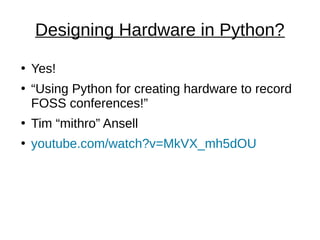 Designing Hardware in Python?
●
Yes!
●
“Using Python for creating hardware to record
FOSS conferences!”
●
Tim “mithro” Ansell
●
youtube.com/watch?v=MkVX_mh5dOU
 