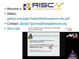 ●
Become a
●
Slides:
github.com/pdp7/talks/blob/master/rv-elc.pdf
●
Contact: @pdp7 || drew@beagleboard.org
●
36c3 talk
 