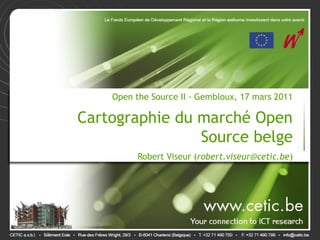 Open the Source II - Gembloux, 17 mars 2011
                                               .


Cartographie du marché Open
                Source belge                   .

          Robert Viseur (robert.viseur@cetic.be)
 