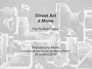 Street Art
à Mons
Par Robert Viseur
Pechakucha Mons
Conservatoire Royal de Mons (Arts²)
28 octobre 2014
 
