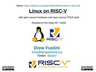 Linux on RISC-V
Drew Fustini
drew@beagleboard.org
Twitter: @pdp7
Slides: https://github.com/pdp7/talks/blob/master/rv-pint.pdf
with open source hardware and open source FPGA tools
Raspberry Pint (May 26th
, 2020)
 