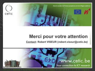 Merci pour votre attention
                                       Contact: Robert VISEUR (robert.viseur@cetic.be)




CETIC a.s.b.l. • Bâtiment Eole • Rue des Frères Wright, 29/3 • B-6041 Charleroi (Belgique) • T. +32 71 490 700 •   F. +32 71 490 799 • info@cetic.be
 