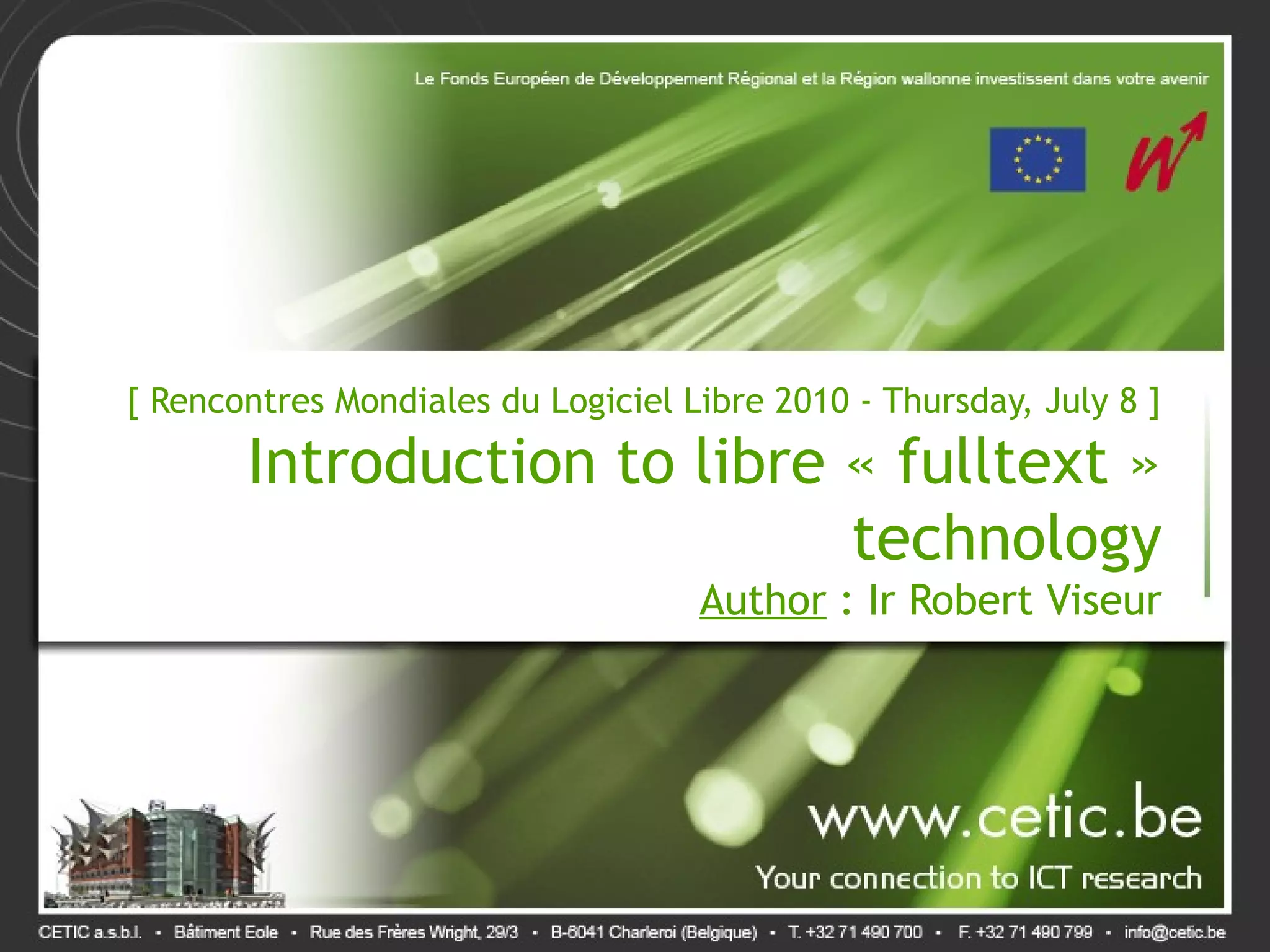 [ Rencontres Mondiales du Logiciel Libre 2010 - Thursday, July 8 ] Introduction to libre « fulltext » technology Author : Ir Robert Viseur 