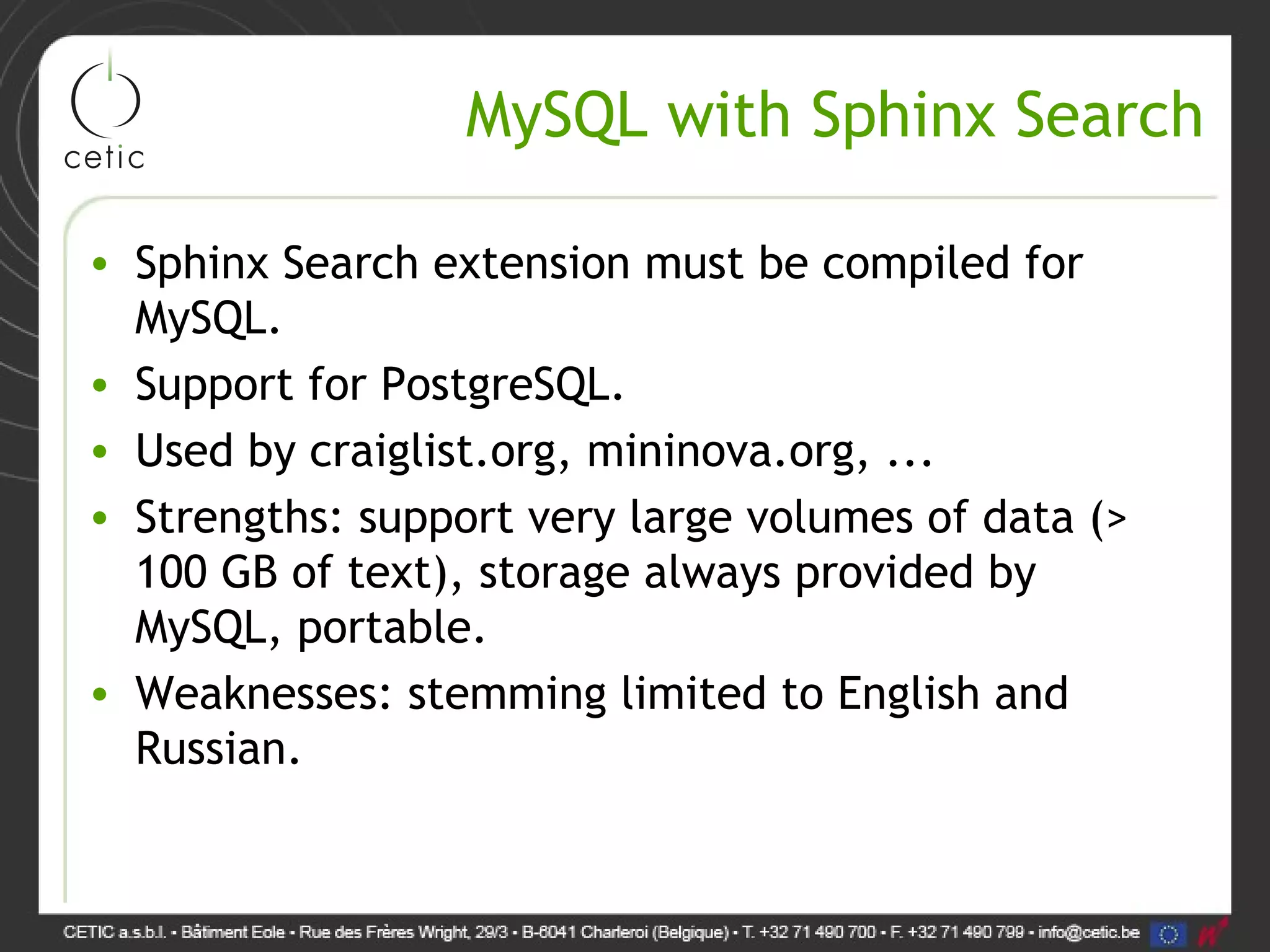 MySQL with Sphinx Search • Sphinx Search extension must be compiled for MySQL. • Support for PostgreSQL. • Used by craiglist.org, mininova.org, ... • Strengths: support very large volumes of data (> 100 GB of text), storage always provided by MySQL, portable. • Weaknesses: stemming limited to English and Russian. 