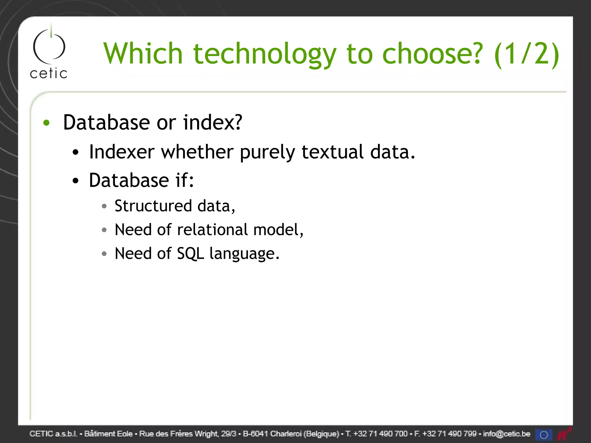 Which technology to choose? (1/2) • Database or index? • Indexer whether purely textual data. • Database if: • Structured data, • Need of relational model, • Need of SQL language. 