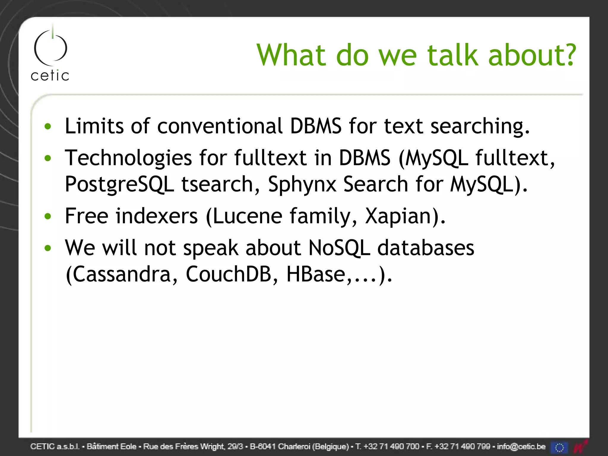 What do we talk about? • Limits of conventional DBMS for text searching. • Technologies for fulltext in DBMS (MySQL fulltext, PostgreSQL tsearch, Sphynx Search for MySQL). • Free indexers (Lucene family, Xapian). • We will not speak about NoSQL databases (Cassandra, CouchDB, HBase,...). 