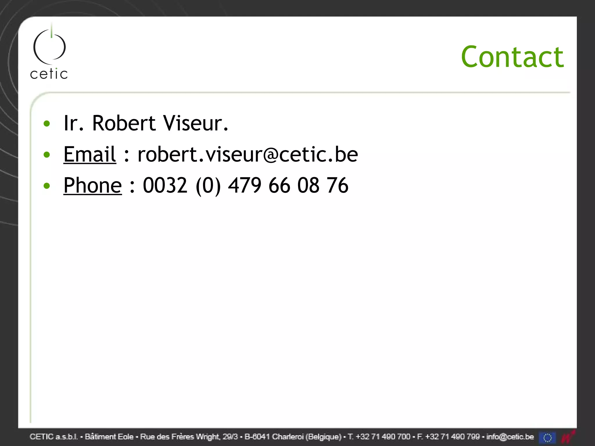Contact • Ir. Robert Viseur. • Email : robert.viseur@cetic.be • Phone : 0032 (0) 479 66 08 76 
