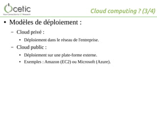 Cloud computing ? (3/4)
● Modèles de déploiement :
– Cloud privé :
● Déploiement dans le réseau de l'entreprise.
– Cloud public :
● Déploiement sur une plate-forme externe.
● Exemples : Amazon (EC2) ou Microsoft (Azure).
 