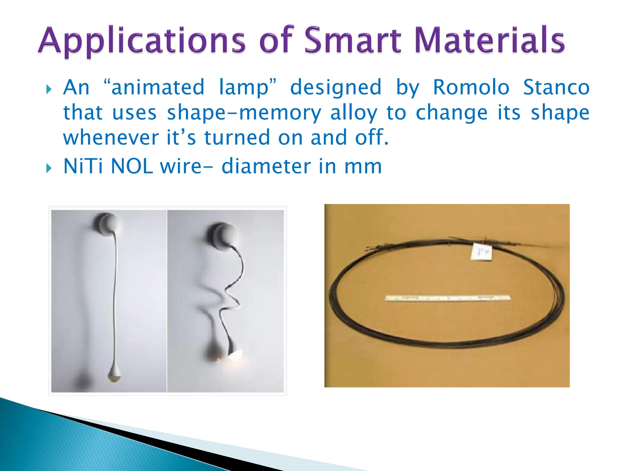  An “animated lamp” designed by Romolo Stanco
that uses shape-memory alloy to change its shape
whenever it‟s turned on and off.
 NiTi NOL wire- diameter in mm
 