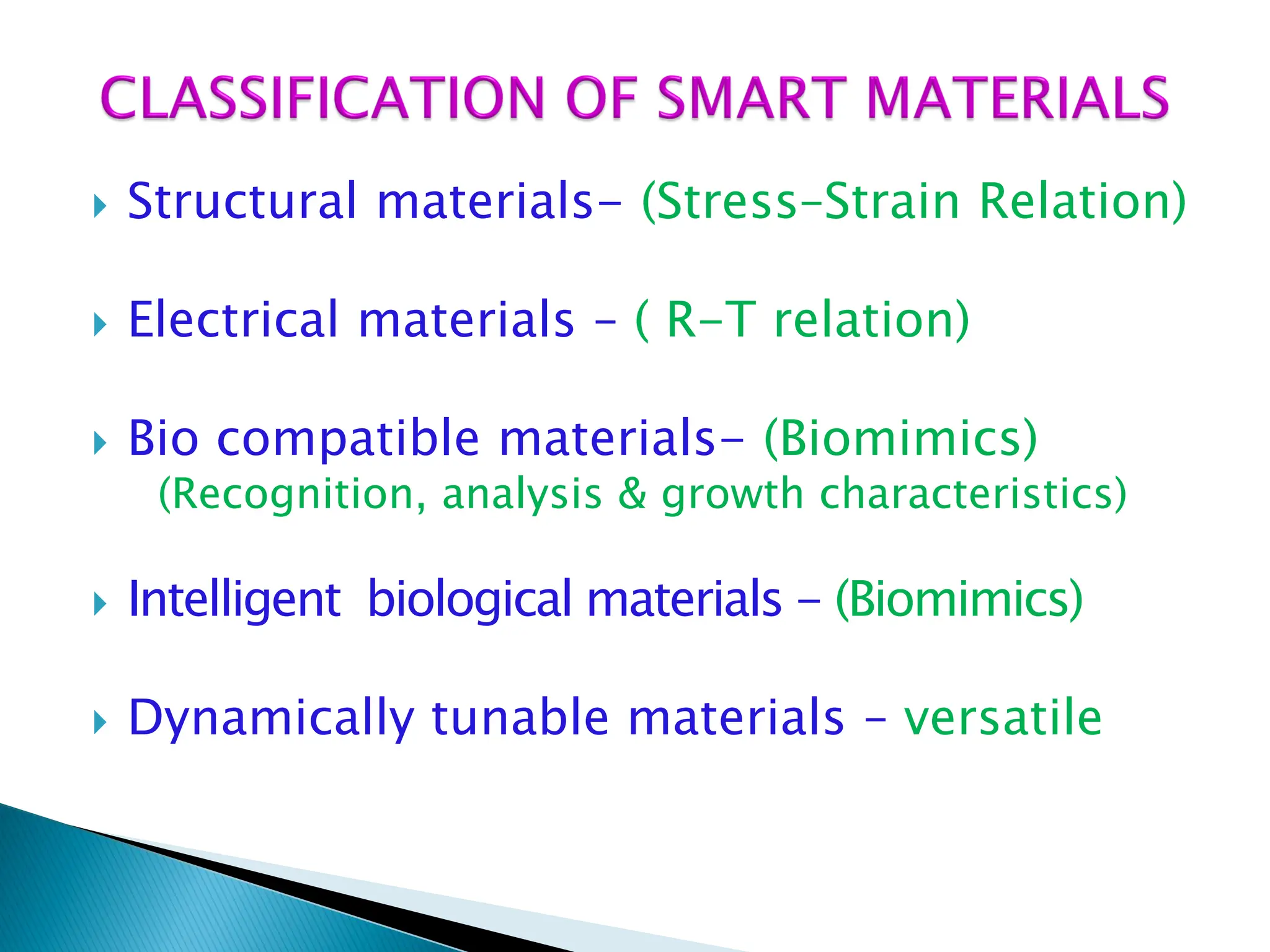  Structural materials- (Stress–Strain Relation)
 Electrical materials – ( R-T relation)
 Bio compatible materials- (Biomimics)
(Recognition, analysis & growth characteristics)
 Intelligent biological materials - (Biomimics)
 Dynamically tunable materials – versatile
 