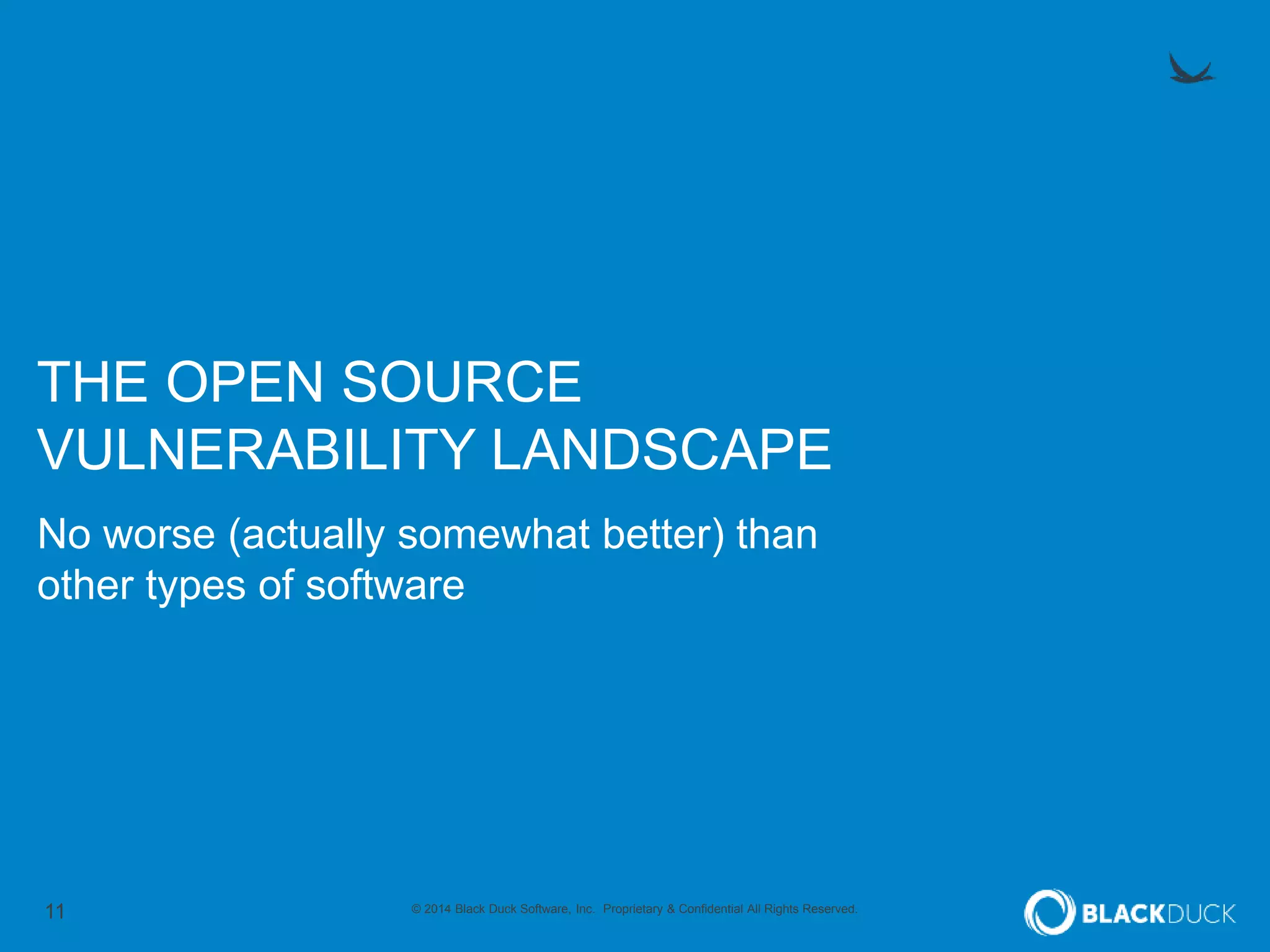 11 © 2014 Black Duck Software, Inc. Proprietary & Confidential All Rights Reserved.
THE OPEN SOURCE
VULNERABILITY LANDSCAPE
No worse (actually somewhat better) than
other types of software
 