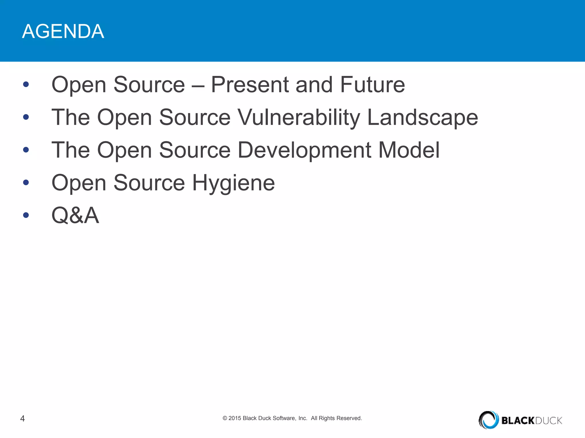 4 © 2015 Black Duck Software, Inc. All Rights Reserved.
AGENDA
• Open Source – Present and Future
• The Open Source Vulnerability Landscape
• The Open Source Development Model
• Open Source Hygiene
• Q&A
 