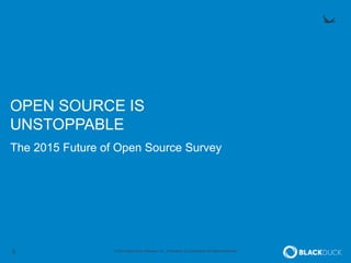 5 © 2014 Black Duck Software, Inc. Proprietary & Confidential All Rights Reserved.
OPEN SOURCE IS
UNSTOPPABLE
The 2015 Future of Open Source Survey
 