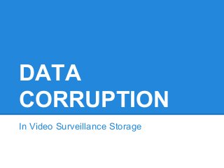 DATA 
CORRUPTION 
In Video Surveillance Storage 
 